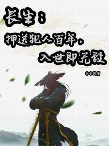 长生:押送犯人百年,入世即无敌全文免费阅读