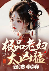 极品老妇太凶猛,踩前夫,打逆子!全文免费阅读