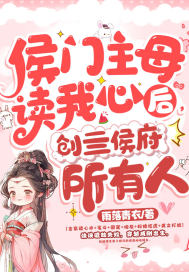 侯门主母读我心后,创亖侯府所有人全文免费阅读