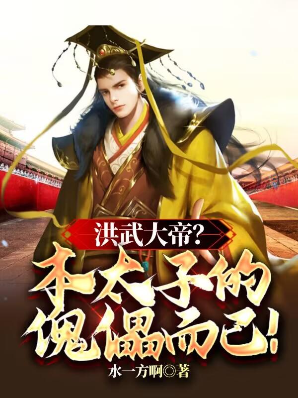 洪武大帝?本太子的傀儡而已!全文免费阅读