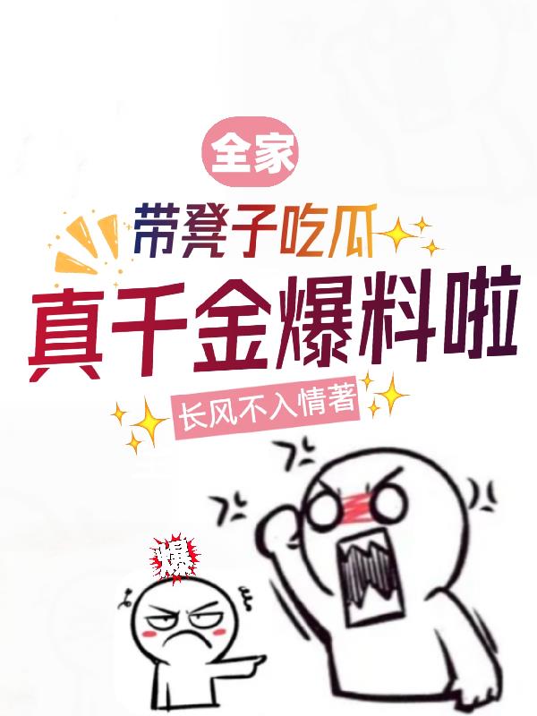 全家带凳子吃瓜,真千金爆料啦全文免费阅读