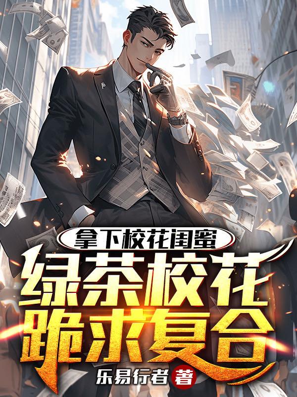拿下校花闺蜜,绿茶校花跪求复合全文免费阅读