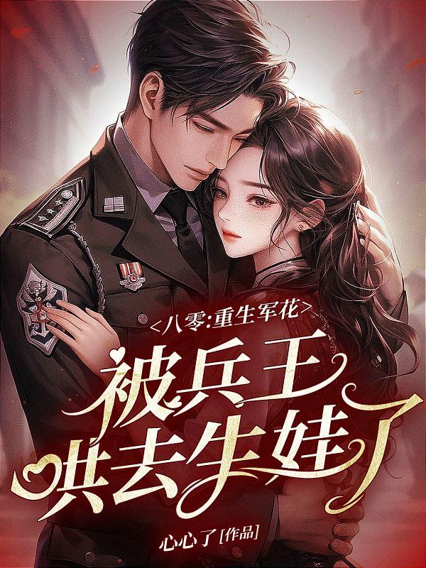 八零:重生军花被兵王哄去生娃了全文免费阅读