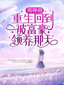 再睁眼,重生回到被富豪领养那天全文免费阅读