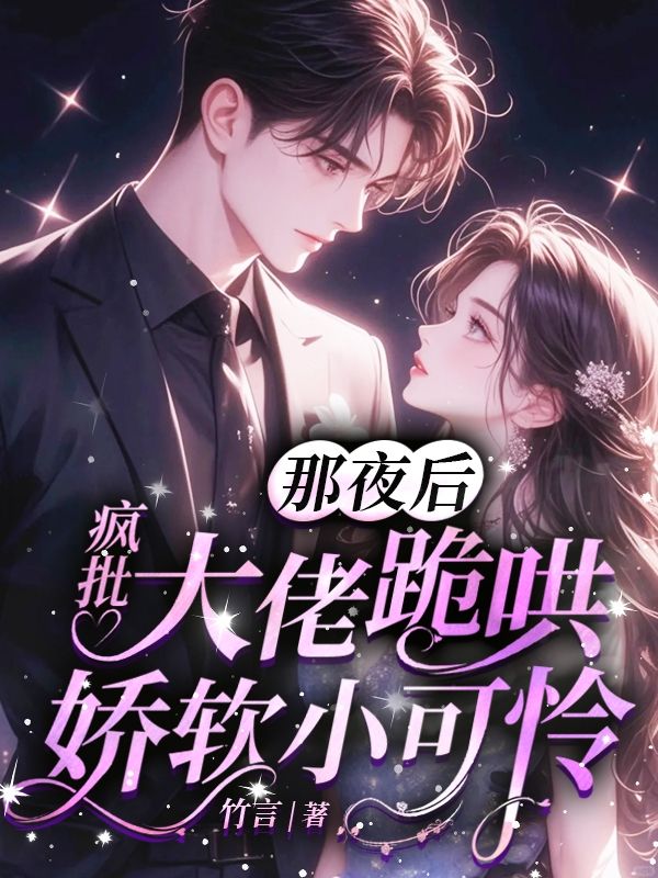 那夜后,疯批大佬跪哄娇软小可怜全文免费阅读
