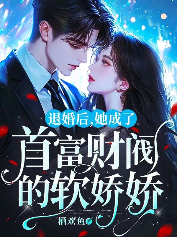 退婚后,她成了首富财阀的软娇娇全文免费阅读
