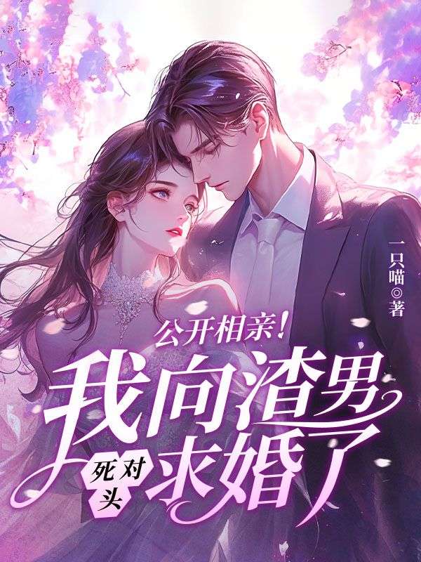 公开相亲!我向渣男死对头求婚了全文免费阅读