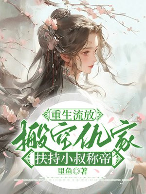 重生流放,搬空仇家扶持小叔称帝全文免费阅读