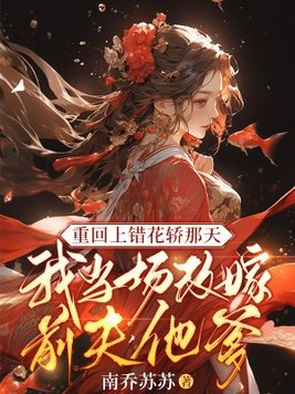 重回上错花轿那天,我当场改嫁前夫他爹全文免费阅读