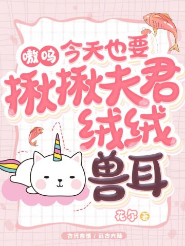 嗷呜,今天也要揪揪夫君绒绒兽耳全文免费阅读