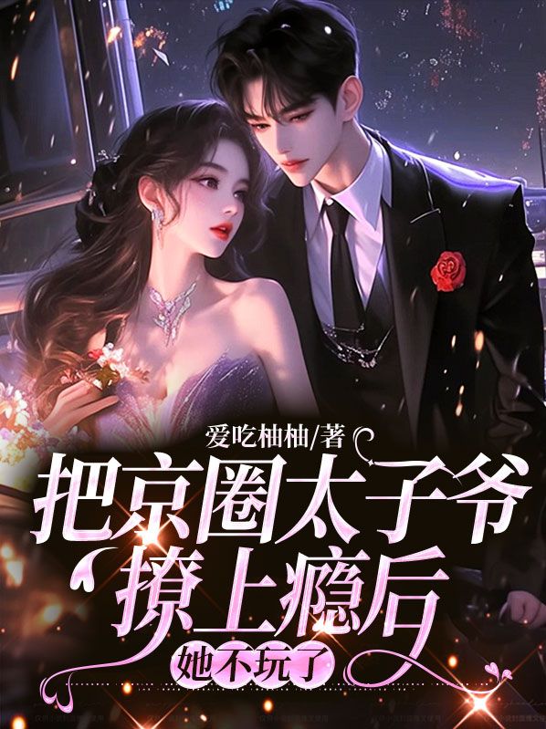 把京圈太子爷撩上瘾后,她不玩了全文免费阅读