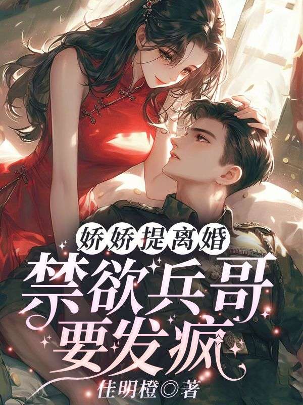 娇娇提离婚,禁欲兵哥要发疯全文免费阅读