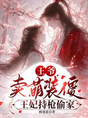 王爷卖萌装傻,王妃持枪偷家全文免费阅读