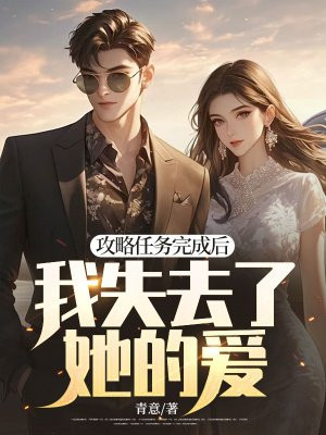 攻略任务完成后,我失去了她的爱全文免费阅读