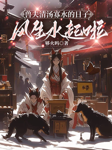兽夫清汤寡水的日子风生水起啦全文免费阅读