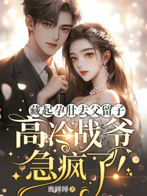 藏起孕肚去父留子,高冷战爷急疯了!全文免费阅读