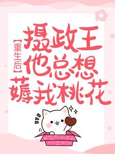 重生后,摄政王他总想薅我桃花全文免费阅读