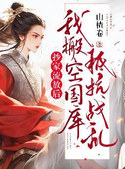 抄家流放后,我搬空国库抵抗战乱全文免费阅读