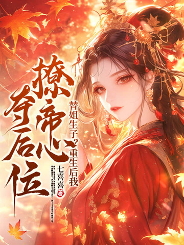 替姐生子?重生后我撩帝心夺后位全文免费阅读