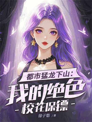 都市猛龙下山:我的绝色校花保镖全文免费阅读