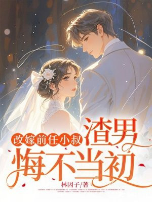 改嫁前任小叔,渣男悔不当初全文免费阅读