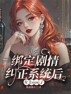 绑定剧情纠正系统后,女主ooc了全文免费阅读