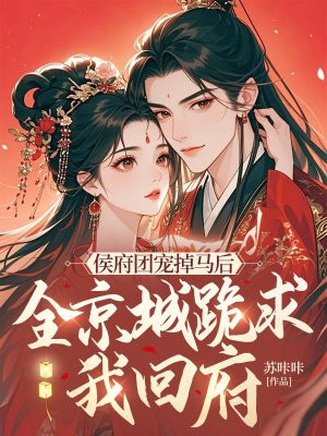 侯府团宠掉马后,全京城跪求我回府全文免费阅读