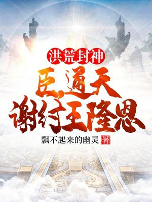 洪荒封神:臣,通天,谢纣王隆恩全文免费阅读