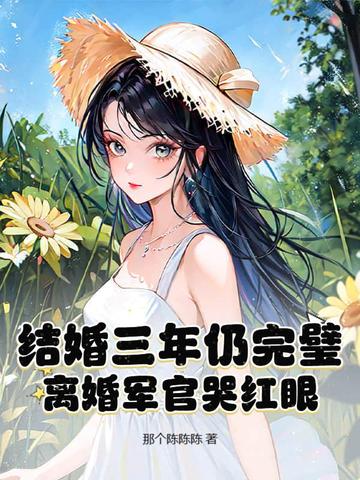 结婚三年仍完璧,离婚军官哭红眼!全文免费阅读