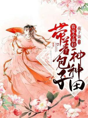 Å©¼ÒÇÎÄï×Ó£º´ø×Űü×ÓÖÖÖÖÌïÈ«ÎÄÃâ·ÑÔĶÁ