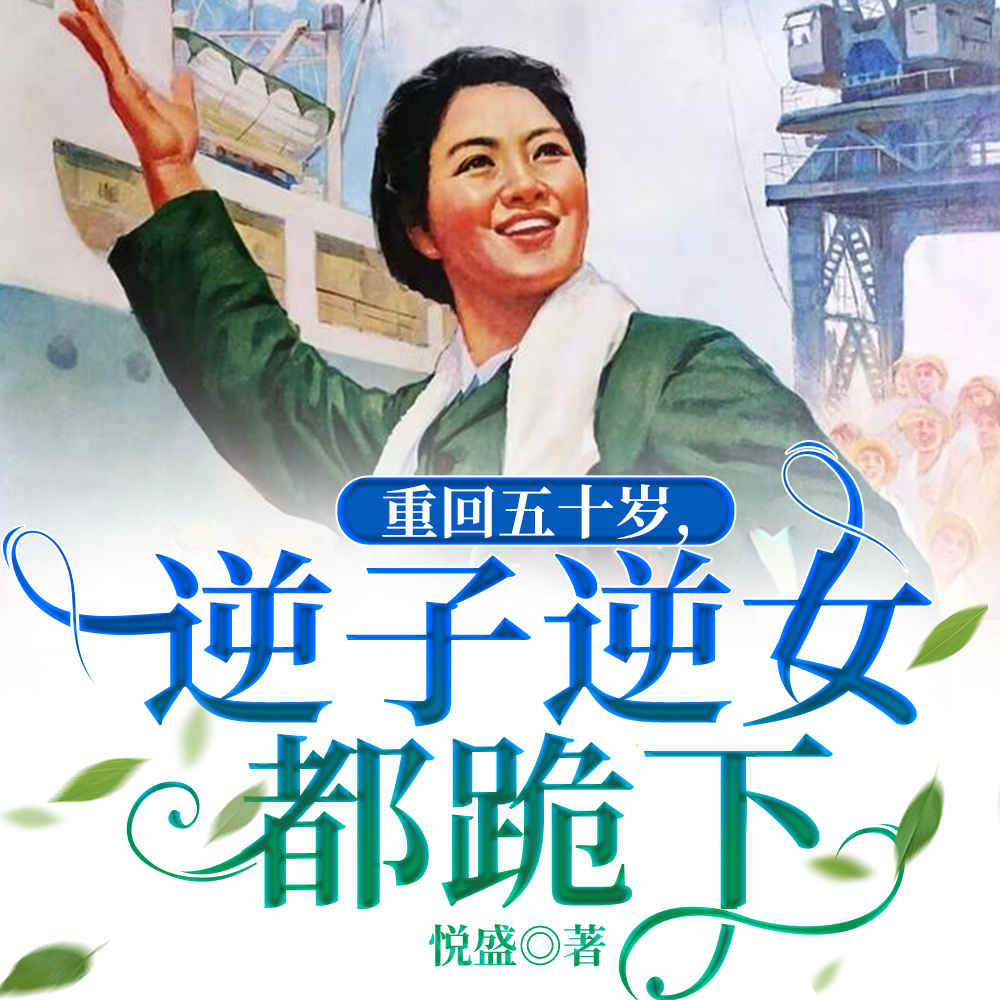重回五十岁,逆子逆女都跪下全文免费阅读