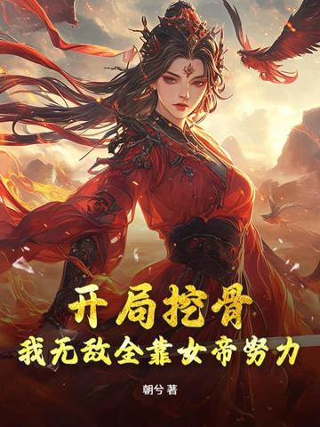 开局挖骨?我无敌全靠女帝努力!全文免费阅读