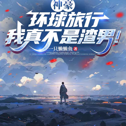 神豪:环球旅行,我真不是渣男!全文免费阅读