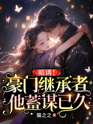暗诱!豪门继承者他蓄谋已久全文免费阅读