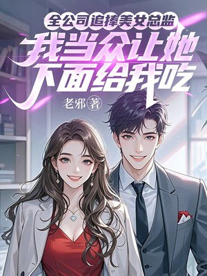 全公司追捧美女总监,我当众让她下面给我吃全文免费阅读