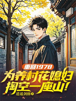 重回1978,为养村花媳妇,掏空一座山!全文免费阅读