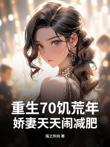 重生70饥荒年,娇妻天天闹减肥全文免费阅读