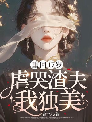 重回17岁,虐哭渣夫我独美全文免费阅读