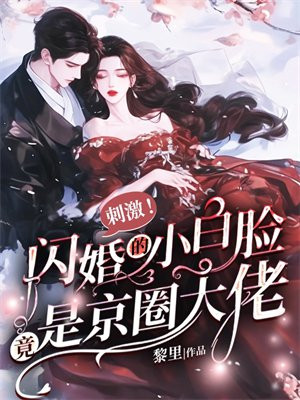 刺激!闪婚的小白脸竟是京圈大佬全文免费阅读