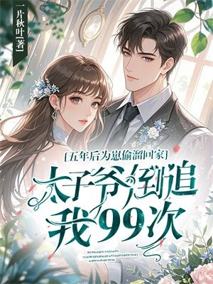 五年后为崽偷溜回家,太子爷倒追我99次全文免费阅读
