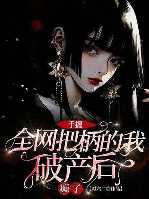 手握全网把柄的我破产后癫了全文免费阅读