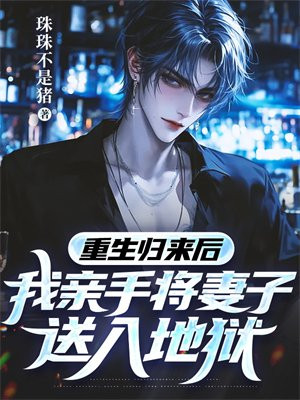 重生归来后,我亲手将妻子送入地狱全文免费阅读