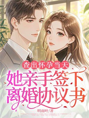 查出怀孕当天,她亲手签下离婚协议书全文免费阅读