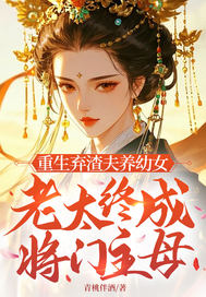 重生弃渣夫养幼女,老太终成将门主母全文免费阅读