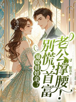 逼嫁娃娃亲?别慌,首富老公撑腰!全文免费阅读
