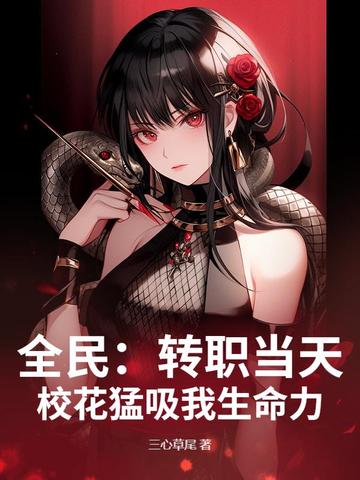 全民:转职当天,校花猛吸我生命力!全文免费阅读
