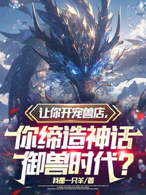 让你开宠兽店,你缔造神话御兽时代?全文免费阅读
