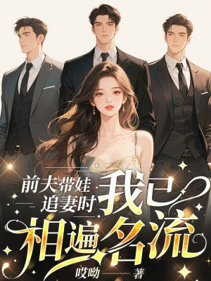 前夫带娃追妻时,我已相遍名流全文免费阅读
