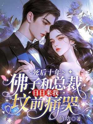 死后十年,佛子和总裁日日来我坟前痛哭全文免费阅读