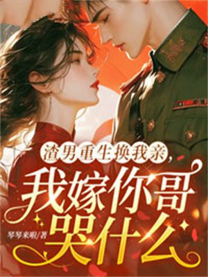 渣男重生换我亲,我嫁你哥哭什么全文免费阅读
